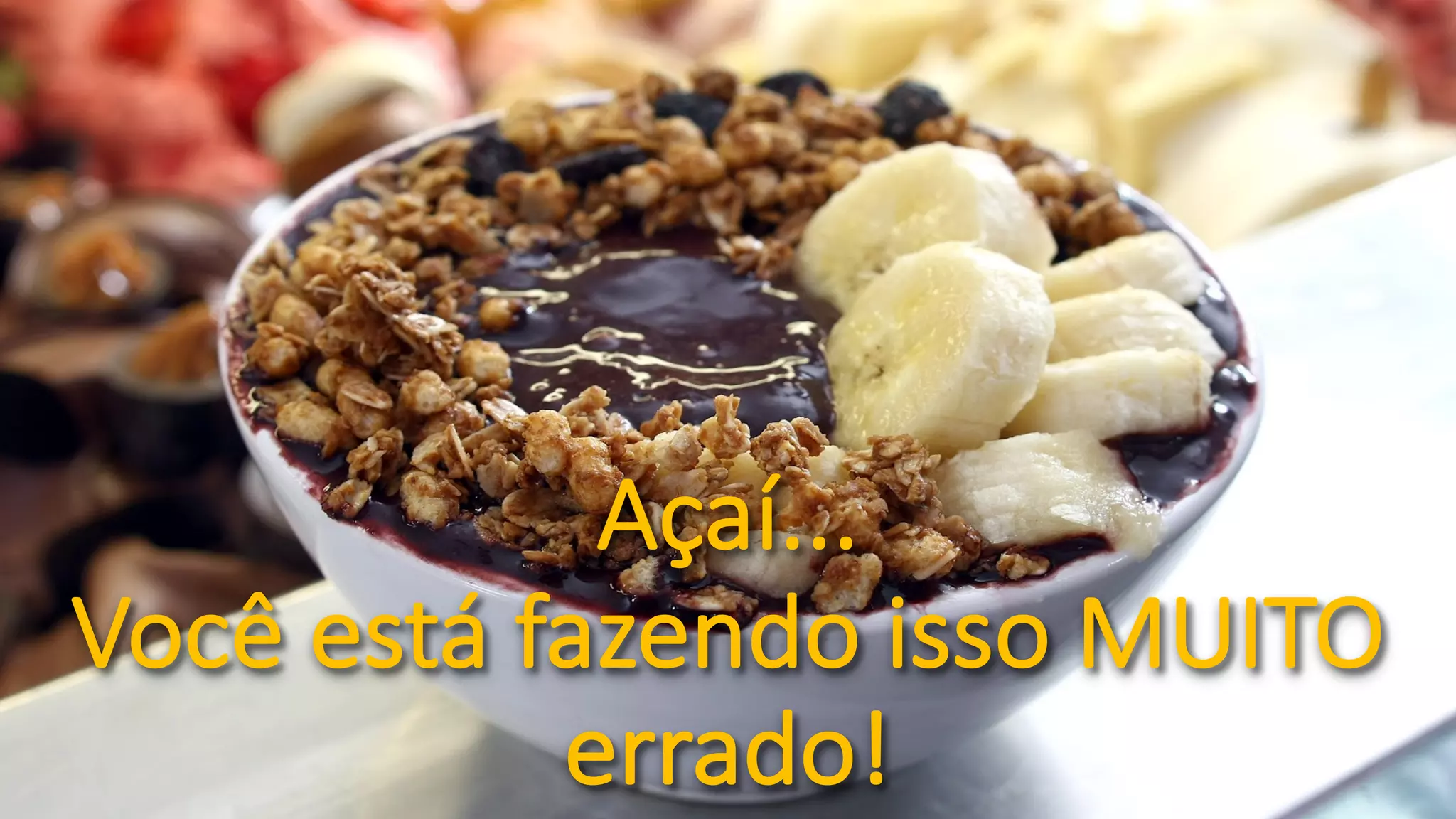 Açaí...
Você	está	fazendo	isso	MUITO	
errado!
 