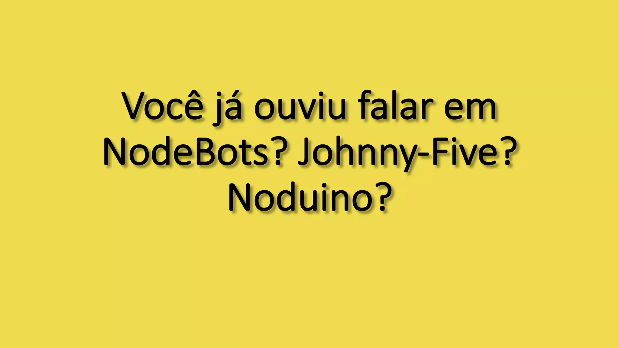 Você	já	ouviu	falar	em	
NodeBots?	Johnny-Five?	
Noduino?	
 