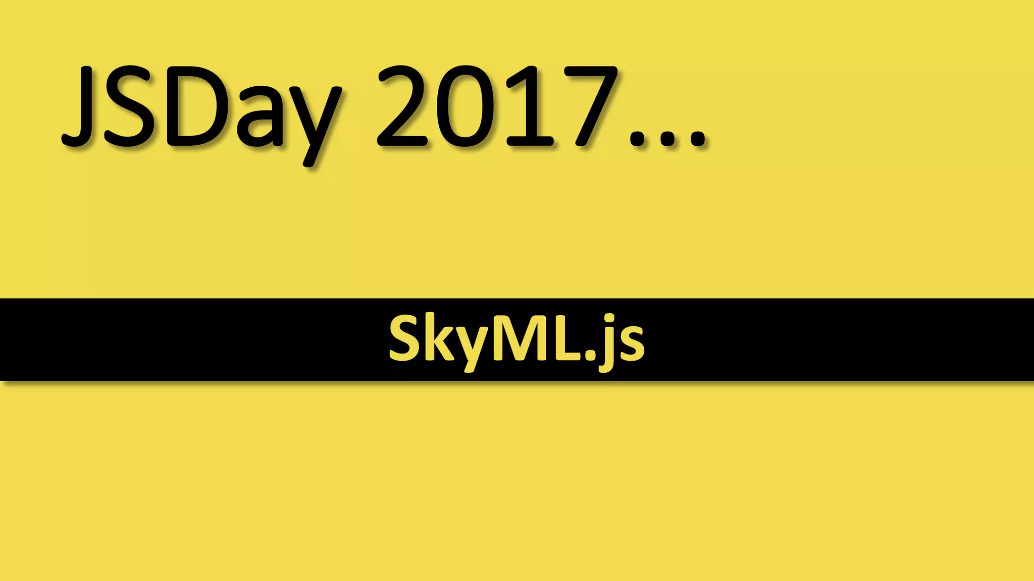 JSDay 2017...
SkyML.js
 
