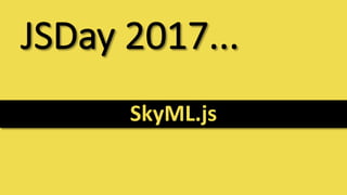 JSDay 2017...
SkyML.js
 