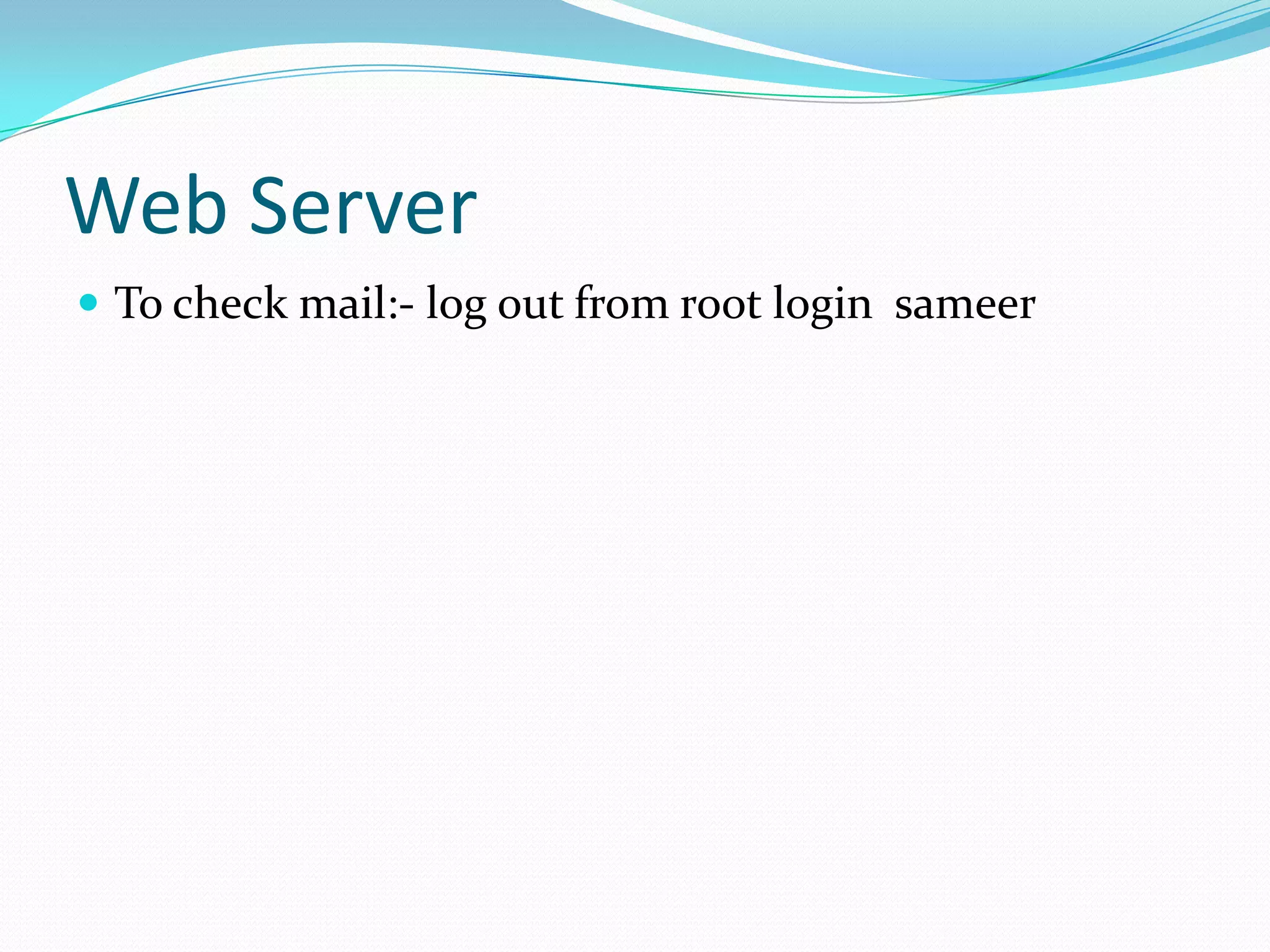 Web Server
To check mail:- log out from root login sameer