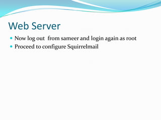Web Server
 Now log out from sameer and login again as root
 Proceed to configure Squirrelmail
 