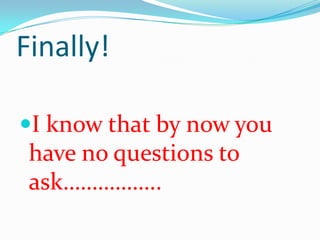 Finally!

I know that by now you
 have no questions to
 ask……………..
 