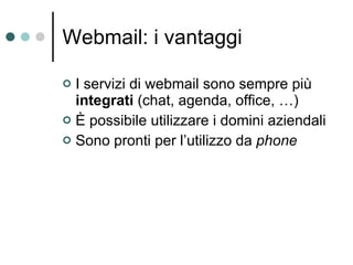 Webmail: i vantaggi I servizi di webmail sono sempre più  integrati  (chat, agenda, office, …) È possibile utilizzare i domini aziendali Sono pronti per l’utilizzo da  phone 