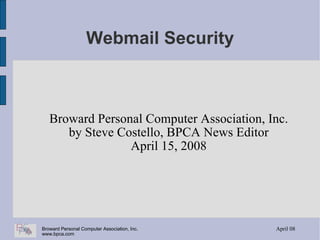 Webmail Security Broward Personal Computer Association, Inc. by Steve Costello, BPCA News Editor April 15, 2008 