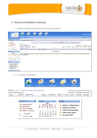 2. Interface do WebMail e utilização

   a. Interface simples e intuitiva com vários recursos disponíveis.




   b. Ferramentas do WebMail




                  Em caso de dúvidas • (11) 3524-4324 • 0800 7714266 • www.tecla.com.br
 