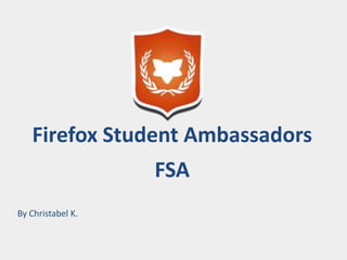 Firefox Student Ambassadors 
FSA 
By Christabel K. 
 