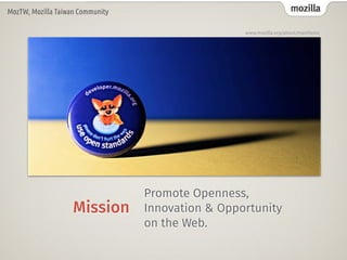 mozillaMozTW, Mozilla Taiwan Community
Mission
Promote Openness,
Innovation & Opportunity  
on the Web.
www.mozilla.org/about/manifesto
 