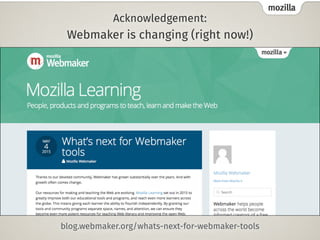 mozilla
Acknowledgement:  
Webmaker is changing (right now!)
blog.webmaker.org/whats-next-for-webmaker-tools
 