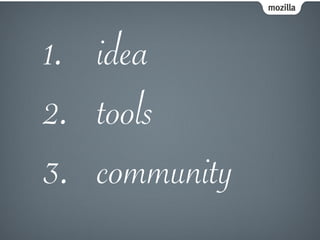 mozilla
1. idea
2. tools
3. community
 