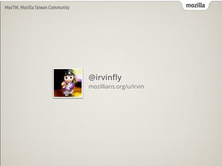 mozillamozillaMozTW, Mozilla Taiwan Community
@irvinﬂy
mozillians.org/u/irvin
 