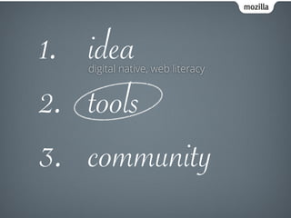mozilla
1. idea
2. tools
3. community
digital native, web literacy
 