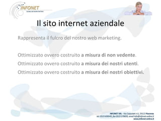 Il sito internet aziendale Rappresenta il fulcro del nostro web marketing. Ottimizzato ovvero costruito  a misura di non vedente . Ottimizzato ovvero costruito  a misura dei nostri utenti . Ottimizzato ovvero costruito  a misura dei nostri obiettivi. 