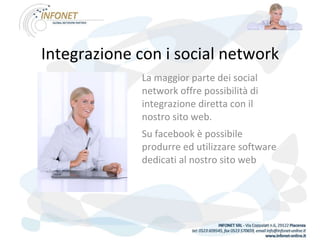 Integrazione con i social network La maggior parte dei social network offre possibilità di integrazione diretta con il nostro sito web. Su facebook è possibile produrre ed utilizzare software dedicati al nostro sito web 