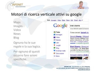 Motori di ricerca verticale attivi su google   Maps Images Video   News Blog Ognuno ha le sue regole e la sua logica. Per ognuno di questi occorre fare azioni specifiche. 