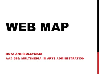 Web Map Roya Amirsoleymani AAD 585: Multimedia in arts administration 