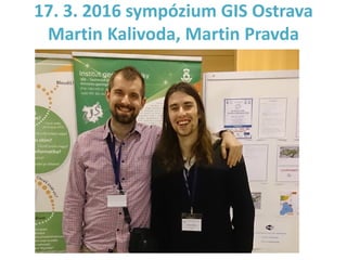 17. 3. 2016 sympózium GIS Ostrava
Martin Kalivoda, Martin Pravda
 