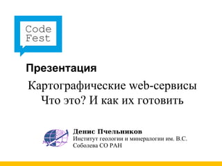 Презентация Картографические web-сервисы Что это? И как их готовить Денис Пчельников Институт геологии и минералогии им. В.С. Соболева СО РАН 