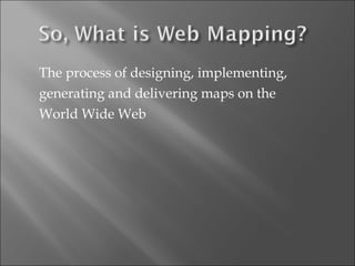 The process of designing, implementing,  generating and delivering maps on the  World Wide Web 