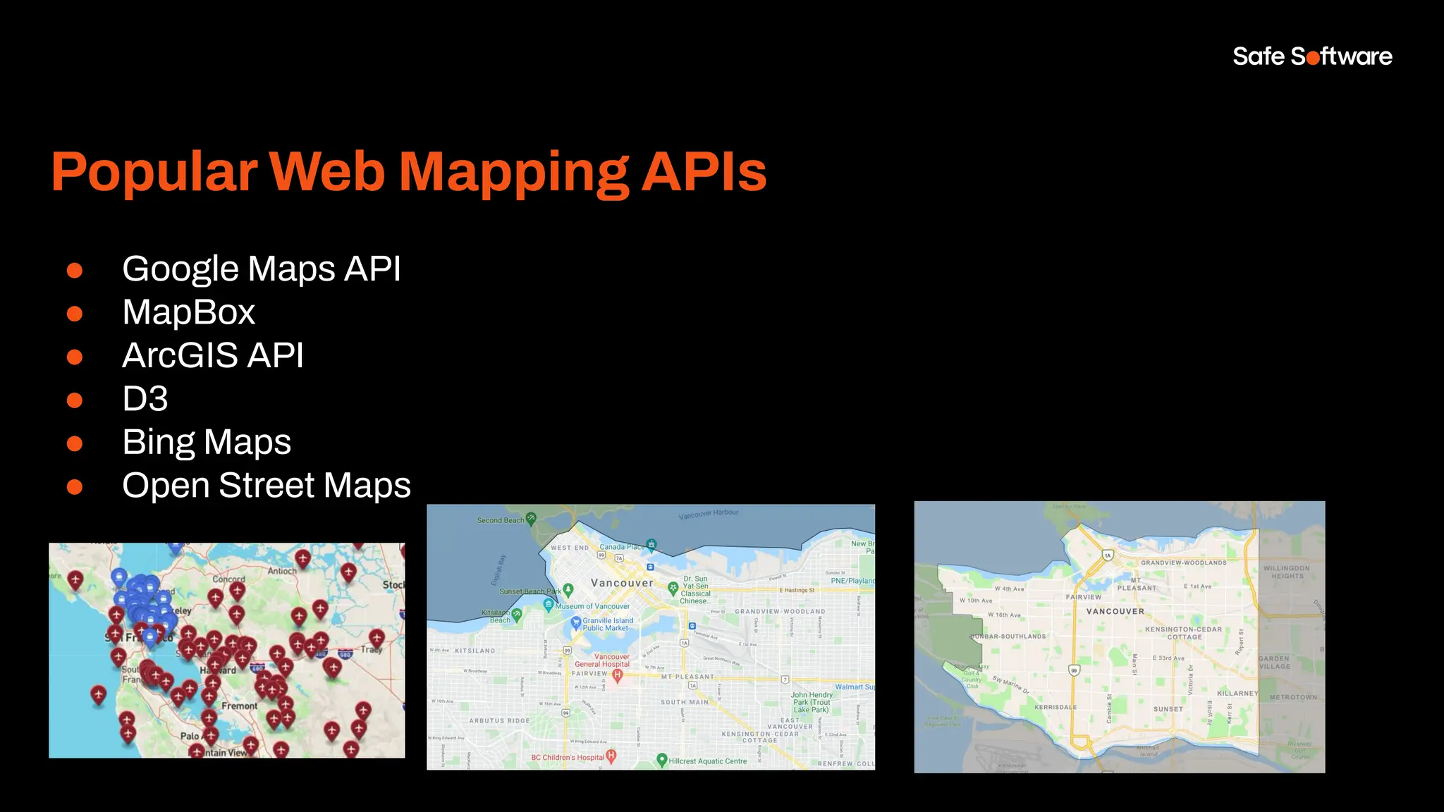 Popular Web Mapping APIs
● Google Maps API
● MapBox
● ArcGIS API
● D3
● Bing Maps
● Open Street Maps
More examples on https://www.safe.com/demos/ !
 
