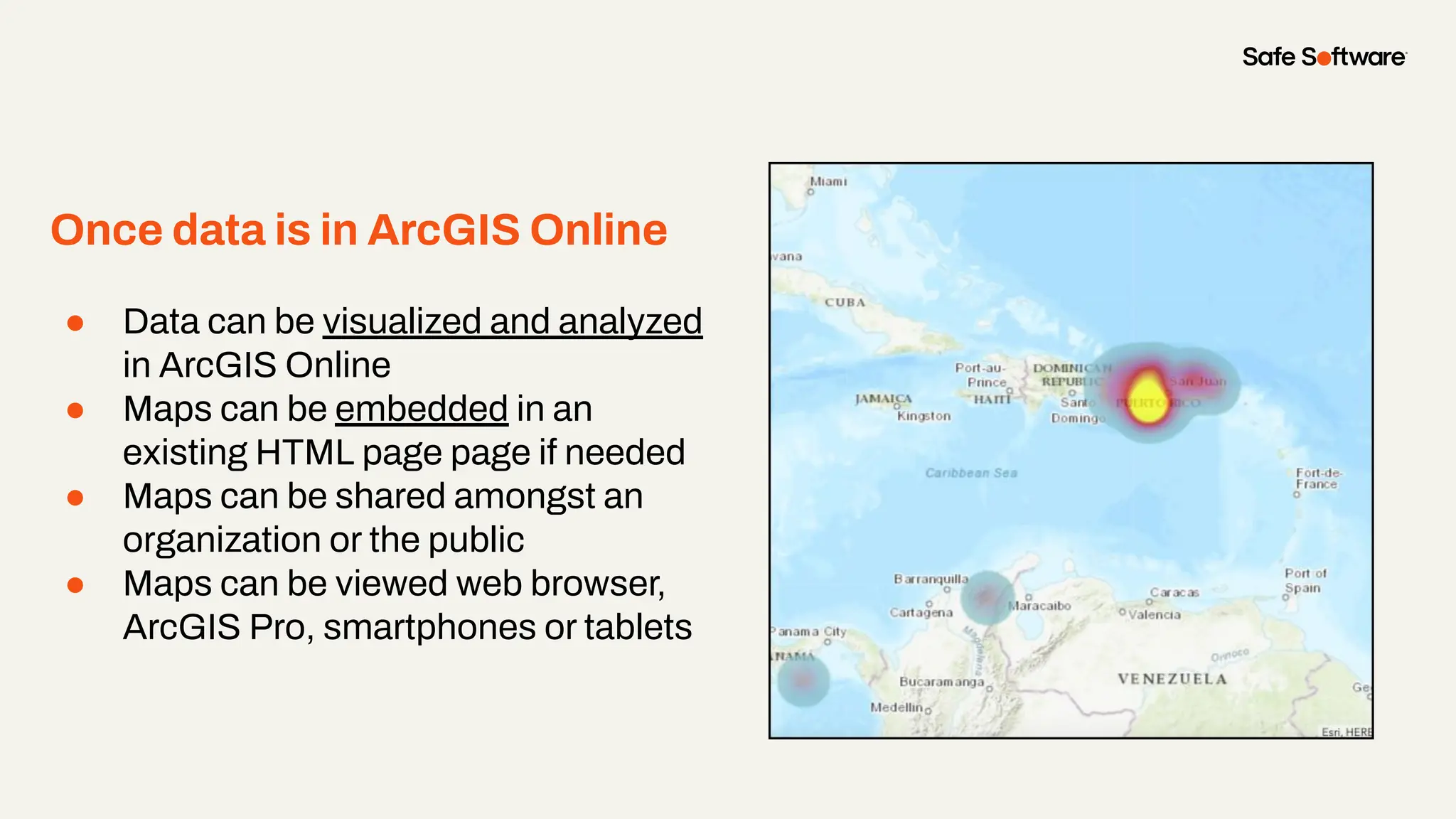 Once data is in ArcGIS Online
● Data can be visualized and analyzed
in ArcGIS Online
● Maps can be embedded in an
existing HTML page page if needed
● Maps can be shared amongst an
organization or the public
● Maps can be viewed web browser,
ArcGIS Pro, smartphones or tablets
 