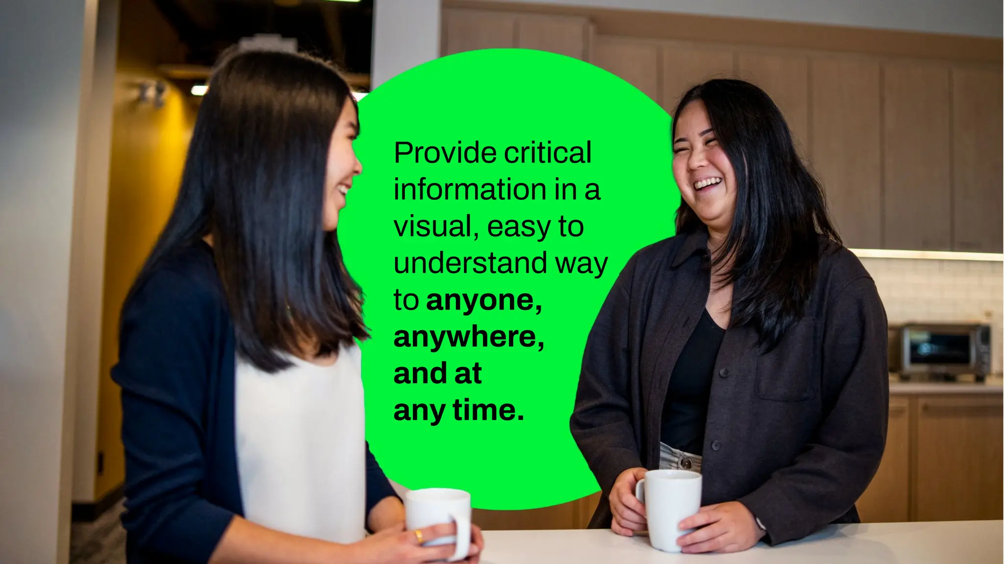 Provide critical
information in a
visual, easy to
understand way
to anyone,
anywhere,
and at
any time.
 