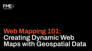 Web Mapping 101:
Creating Dynamic Web
Maps with Geospatial Data
 