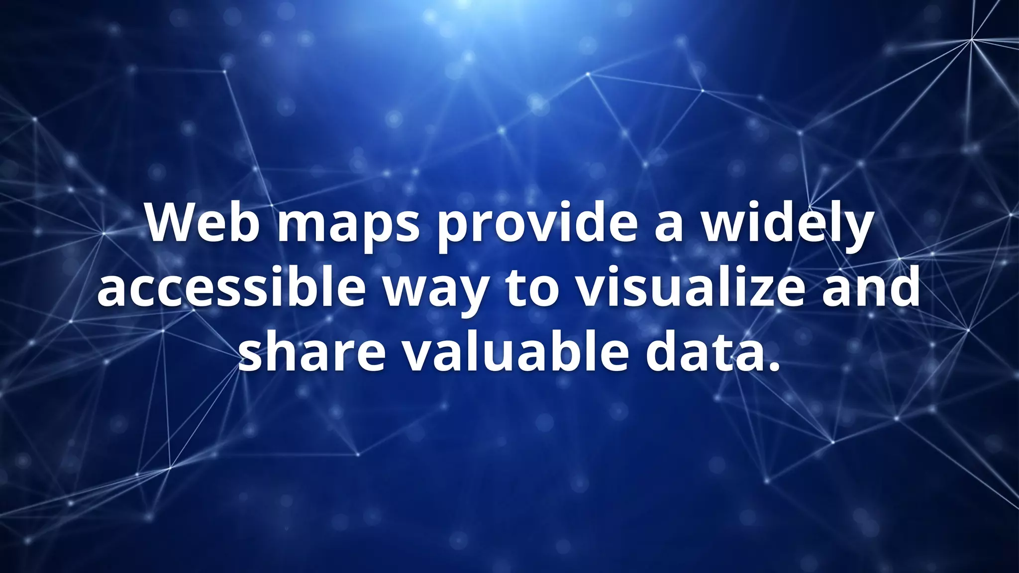 Web maps provide a widely
accessible way to visualize and
share valuable data.
 