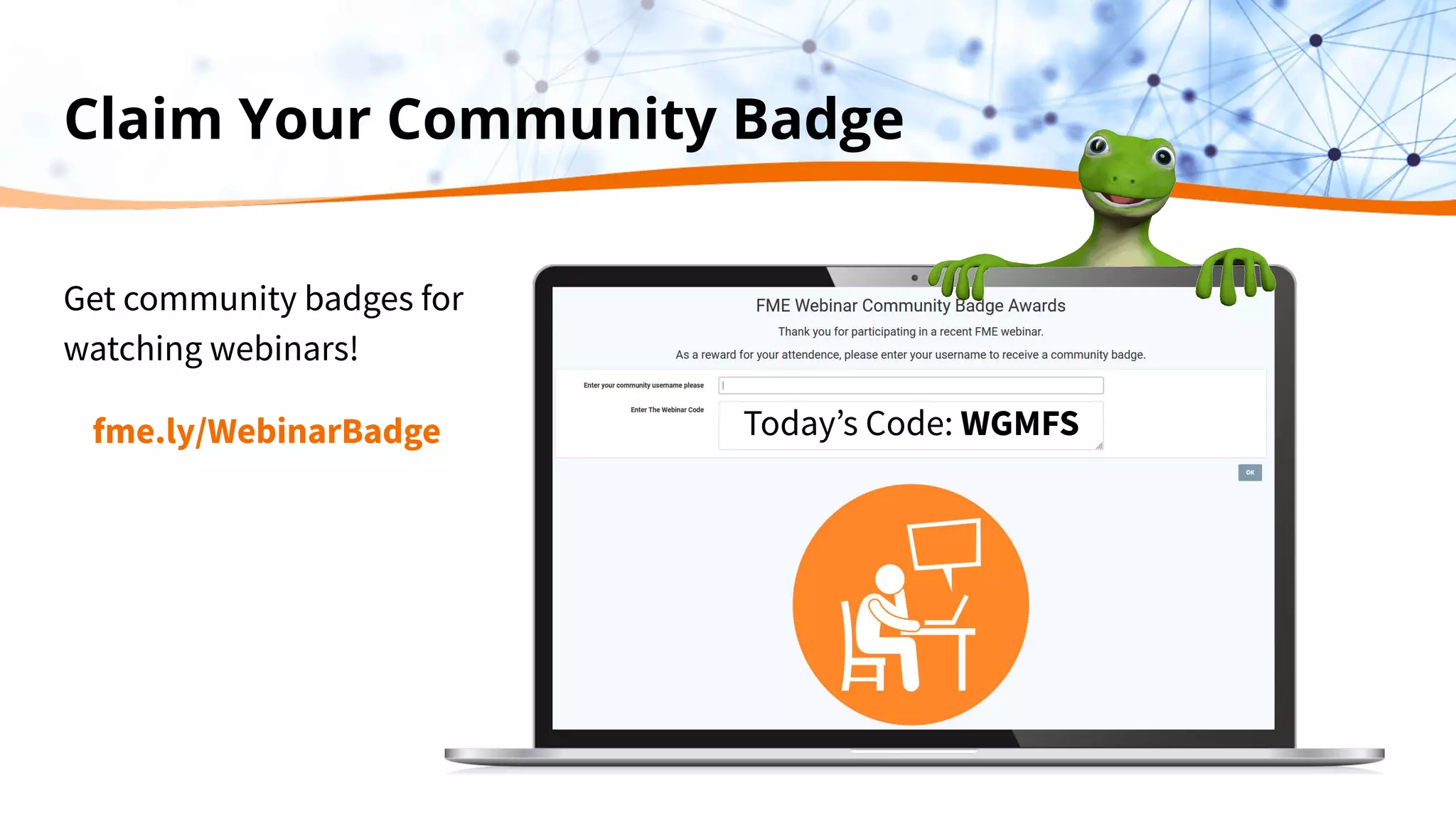 Claim Your Community Badge
Get community badges for
watching webinars!
fme.ly/WebinarBadge Todayʼs Code: WGMFS
 
