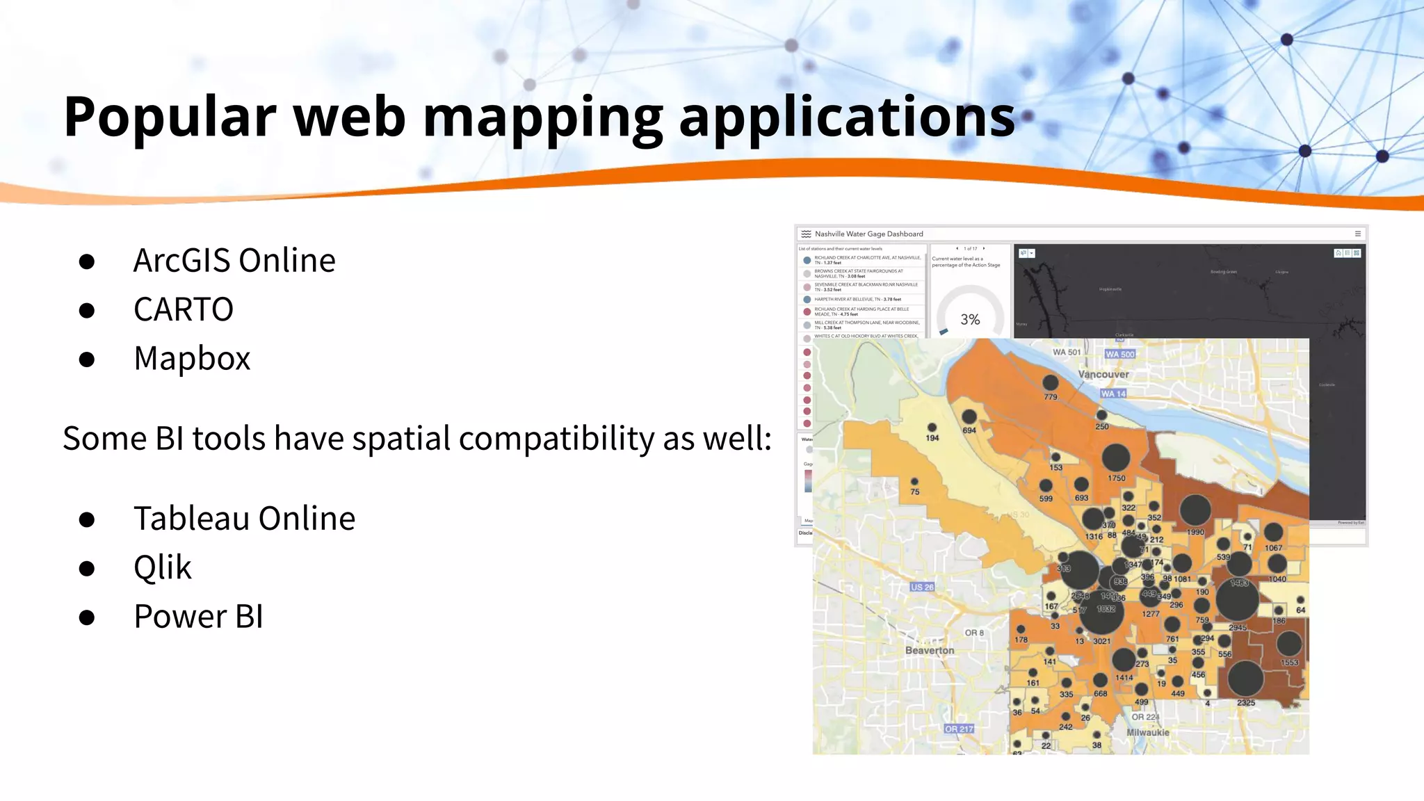 Popular web mapping applications
● ArcGIS Online
● CARTO
● Mapbox
Some BI tools have spatial compatibility as well:
● Tableau Online
● Qlik
● Power BI
 