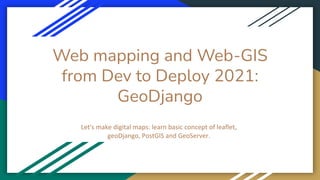 Web mapping and Web-GIS
from Dev to Deploy 2021:
GeoDjango
 