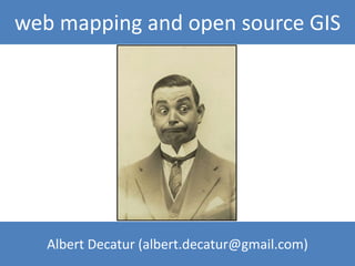 Albert Decatur (albert.decatur@gmail.com)
web mapping and open source GIS
 