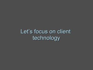 Let’s focus on client  technology 