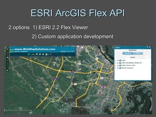 ESRI ArcGIS Flex API 2 options  1) ESRI 2.2 Flex Viewer   2) Custom application development 