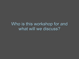 Who is this workshop for and what will we discuss? 