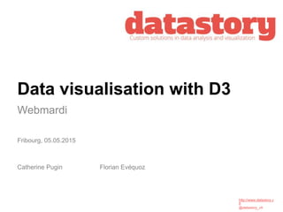 http://www.datastory.c
h
@datastory_ch
Data visualisation with D3
Webmardi
Catherine Pugin
Fribourg, 05.05.2015
Florian Evéquoz
 