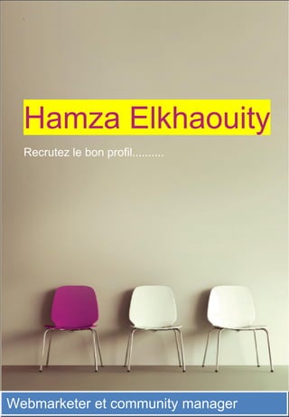 .




  Hamza Elkhaouity
  Recrutez le bon profil..........




Webmarketer et community manager
 