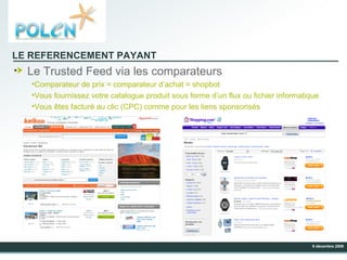 LE REFERENCEMENT PAYANT Le Trusted Feed via les comparateurs Comparateur de prix = comparateur d’achat = shopbot Vous fournissez votre catalogue produit sous forme d’un flux ou fichier informatique Vous êtes facturé au clic (CPC) comme pour les liens sponsorisés 