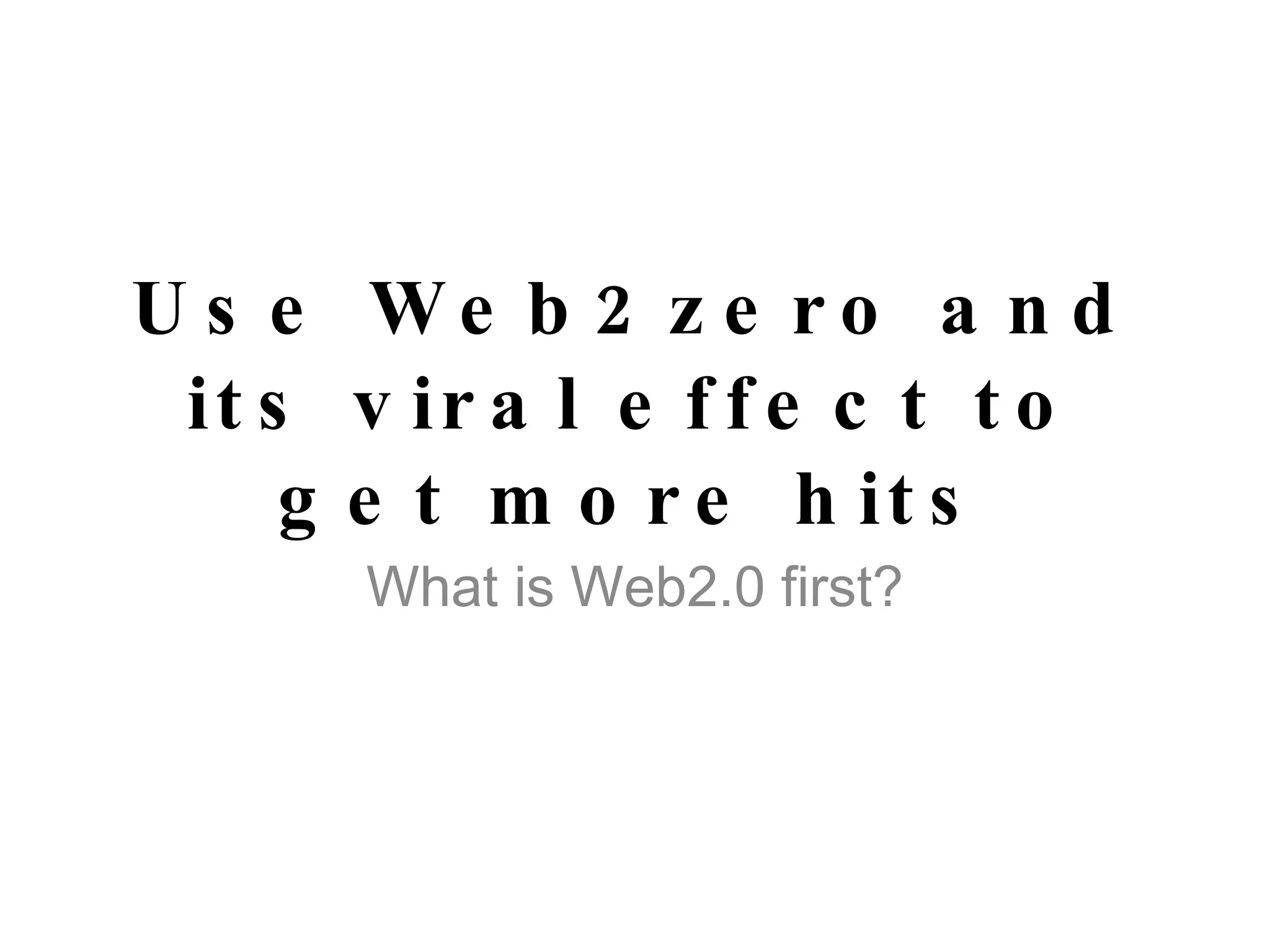 Use Web2zero and its viral effect to get more hits What is Web2.0 first? 