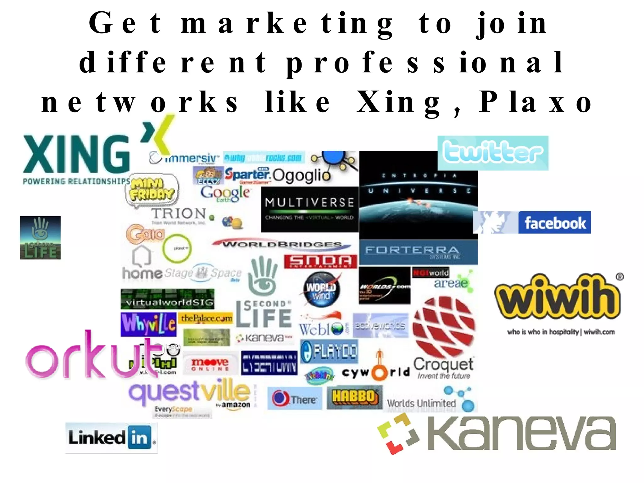 Get marketing to join different professional networks like Xing, Plaxo 