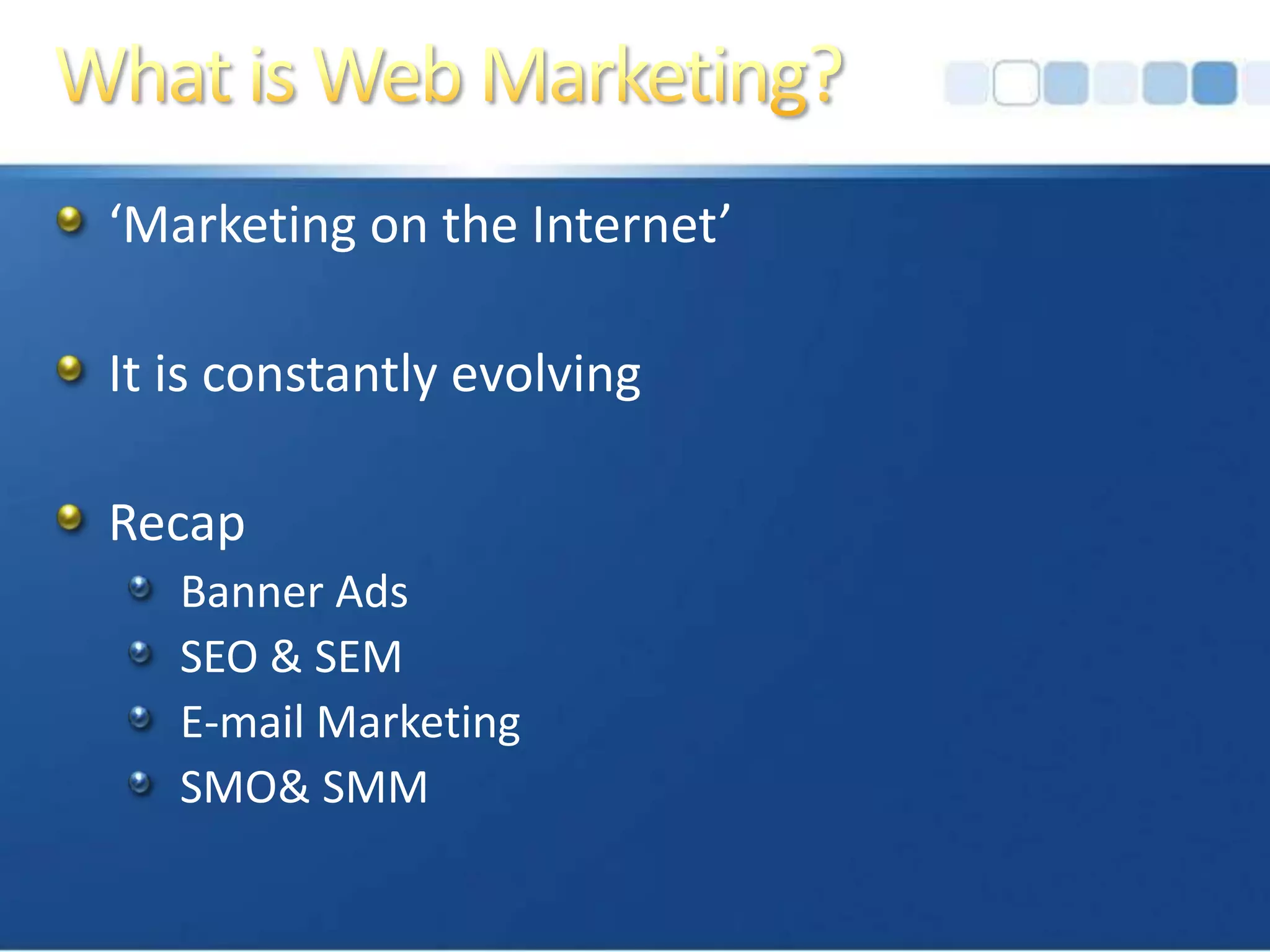 What is Web Marketing?‘Marketing on the Internet’It is constantly evolvingRecapBanner AdsSEO & SEME-mail MarketingSMO& SMM
