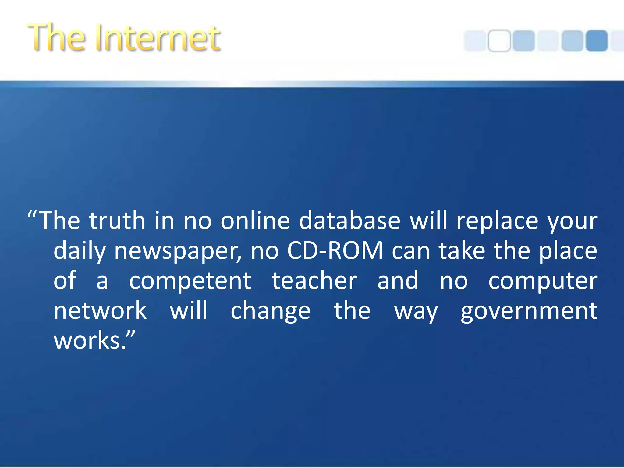 The Internet“The truth in no online database will replace your daily newspaper, no CD-ROM can take the place of a competent teacher and no computer network will change the way government works.”