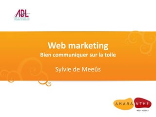 Web marketing
Bien communiquer sur la toile

     Sylvie de Meeûs
 