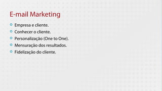 E-mail Marketing
   Empresa e cliente.
   Conhecer o cliente.
   Personalização (One to One).
   Mensuração dos resultados.
   Fidelização do cliente.
 