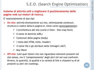 idee attive per lo sviluppo
STEFANO COLOMBINI – WEBMKTG – OTTOBRE 2015
UNA OPPORTUNITA’ DA “SFRUTTARE”
La presenza nei Social Media è fondamentale:
 concretizza la possibilità di relazione one-to-one con il proprio target di
riferimento, evidenziandone gli elementi di “valore” ed “emozione” espressi;
 da la possibilità di relazionarsi in modo univoco, attraverso la proposta di offerte
altamente focalizzate;
 aiuta alla creazione del sistema di valori dell’impresa, evidenziandone lo “stile”
e la “vision”;
 permette la fidelizzazione al marchio e alla impresa diventando una
efficacissima politica di “branding”;
 crea popolarità alla “landing page” (link popularity);
 è “esserci” nel WEB 2.0
 