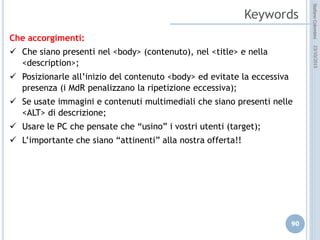 idee attive per lo sviluppo
STEFANO COLOMBINI – WEBMKTG – OTTOBRE 2015
Il contatto con cliente è OVUNQUE
 La “portabilità” dei contenuti (accessibilità) è il nuovo paradigma.
 Ovunque, volontariamente o inconsciamente, il cliente o meglio l’utente porta con
se tutto il suo bagaglio di esperienze e di contatto con il suo mondo commerciale di
riferimento.
 Riceve messaggi, legge messaggi, verifica informazioni, manda messaggi, valuta,
commenta, giudica, diffonde.
 Utilizza il suo “mezzo” per codificare una serie illimitata di informazioni che
seleziona e codifica.
 La sfida è essere parte del suo bagaglio di esperienze e di rinnovare
quotidianamente la interazione, aumentandone il riconoscimento e il “possesso”.
 La sfida è essere con l’utente.
 