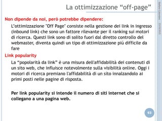 idee attive per lo sviluppo
STEFANO COLOMBINI – WEBMKTG – OTTOBRE 2015
Costi diretti
 Costi del “sito” (WEB publishing):
 progettazione, produzione, messa on-line (hosting), mantenimento. –
genericamente sono costi fissi
 Costi della “visibilità” (WEB marketing):
 SEO, esterni (affidamento ad un SEO), interni (gestione del SEO)
 SEA/SEM: acquisto e pubblicazione di annunci
– genericamente sono costi variabili
Costi indiretti
 Tempo
 Risorse dedicate
 