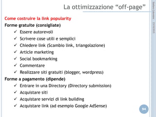 idee attive per lo sviluppo
STEFANO COLOMBINI – WEBMKTG – OTTOBRE 2015
E’ molto importante “contare” e “verificare” l’efficacia delle nostre azioni
di WEB Marketing (contatto) e l’efficienza (ROI).
 Affiancare al nostro “sito” un sistema di conteggio che rilevi
 numero di utenti unici;
 numero delle pagine visitate;
 tempo medio di permanenza;
 provenienza dell’utente;
 errori di visualizzazione.
 Adwords di Google offre un servizio per la verifica della efficienza delle
Keyword e delle chiavi di ricerca con cui sono arrivati gli utenti.
 Organizzare un sistema interno (off-line) di “analisi” della “provenienza”
del cliente.
 
