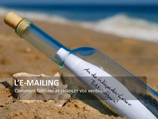 L’E-MAILING
Comment fidéliser et relancer vos ventes ?
15
 