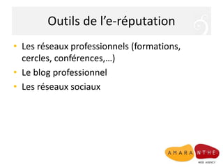 Outils de l’e-réputation
• Les réseaux professionnels (formations,
cercles, conférences,…)
• Le blog professionnel
• Les réseaux sociaux
 